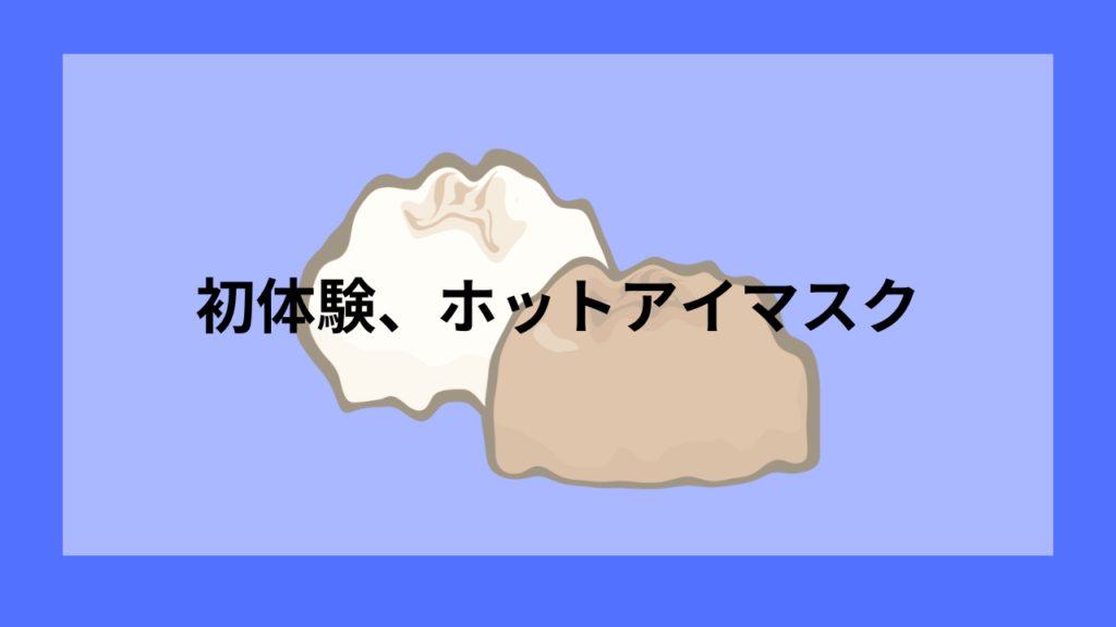 初体験、ホットアイマスク