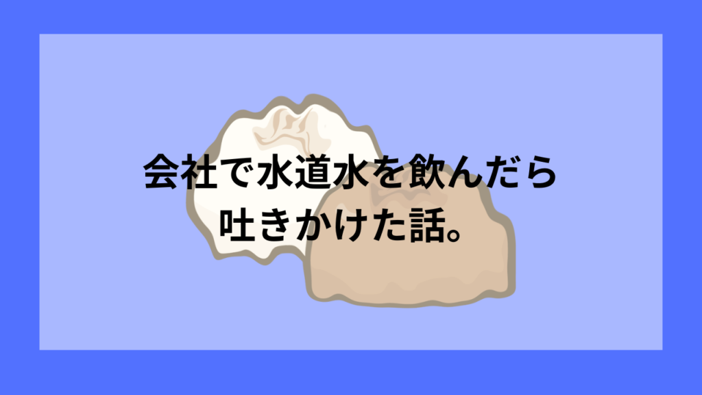 会社で水道水を飲んだら吐きかけた話。