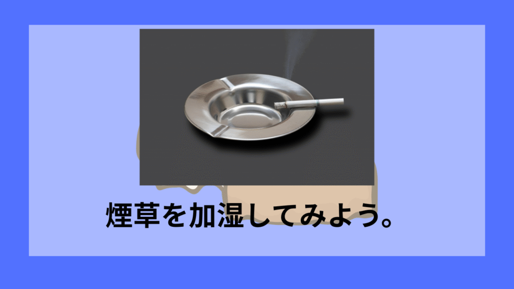 煙草を加湿してみよう。