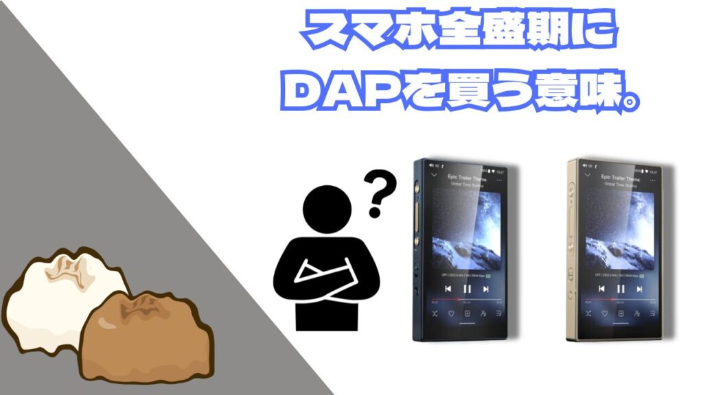 スマホ全盛期にDAPが欲しくなる理由を考えた。